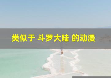 类似于 斗罗大陆 的动漫